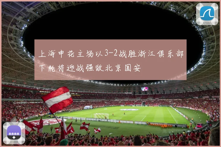 上海申花主场以3-2战胜浙江俱乐部下轮将迎战强敌北京国安