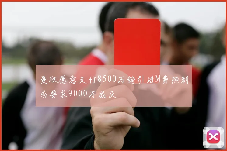 曼联愿意支付8500万镑引进M费热刺或要求9000万成交