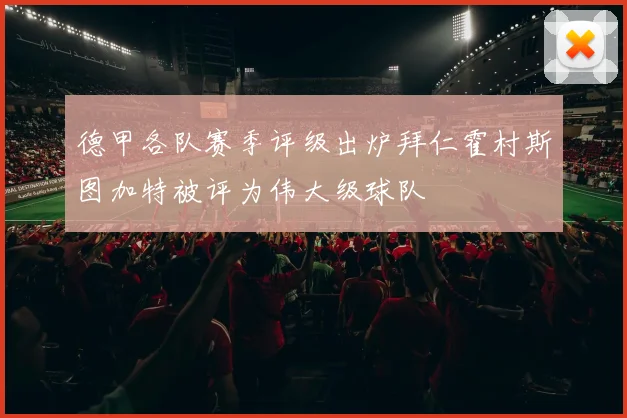 德甲各队赛季评级出炉拜仁霍村斯图加特被评为伟大级球队