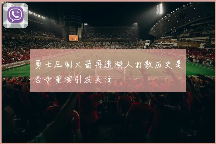 勇士压制火箭再遭湖人打散历史是否会重演引发关注