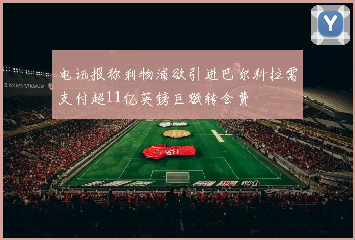 电讯报称利物浦欲引进巴尔科拉需支付超11亿英镑巨额转会费