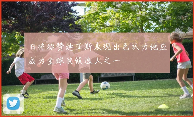 旧将称赞迪亚斯表现出色认为他应成为金球奖候选人之一
