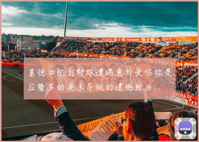 基德回忆打野球遭遇意外受伤称是应隆多的要求导致的遗憾经历