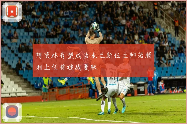 阿莫林有望成为米兰新任主帅若顺利上任将迎战曼联