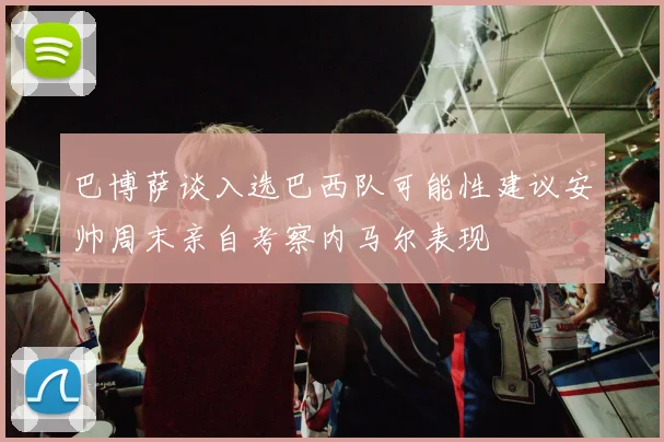 巴博萨谈入选巴西队可能性建议安帅周末亲自考察内马尔表现