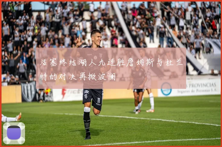 活塞终结湖人九连胜詹姆斯与杜兰特的对决再掀波澜